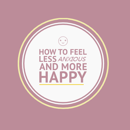 How to Feel Less Anxious and More Happy