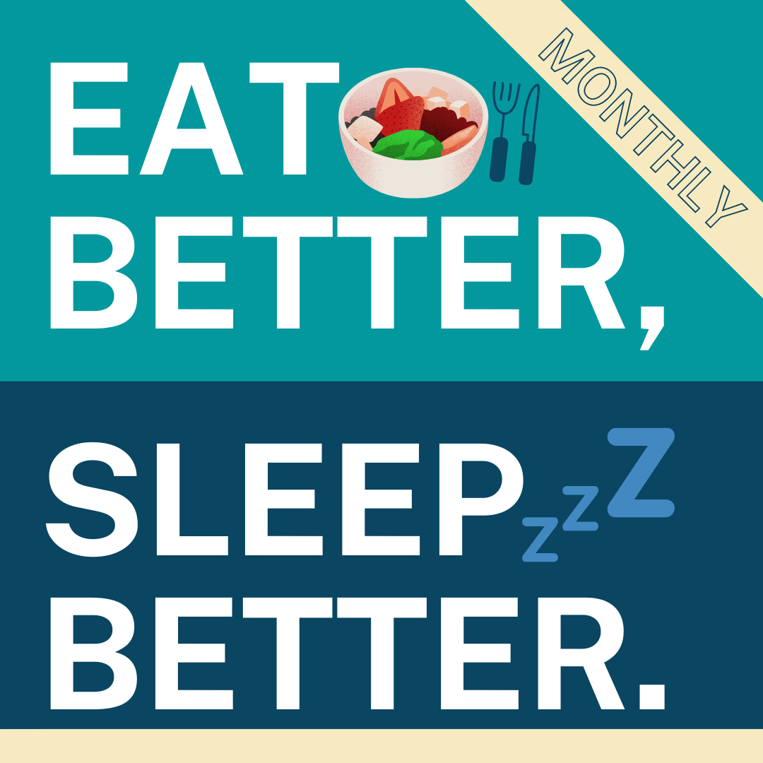 Eat Better, Sleep Better...(Monthly)